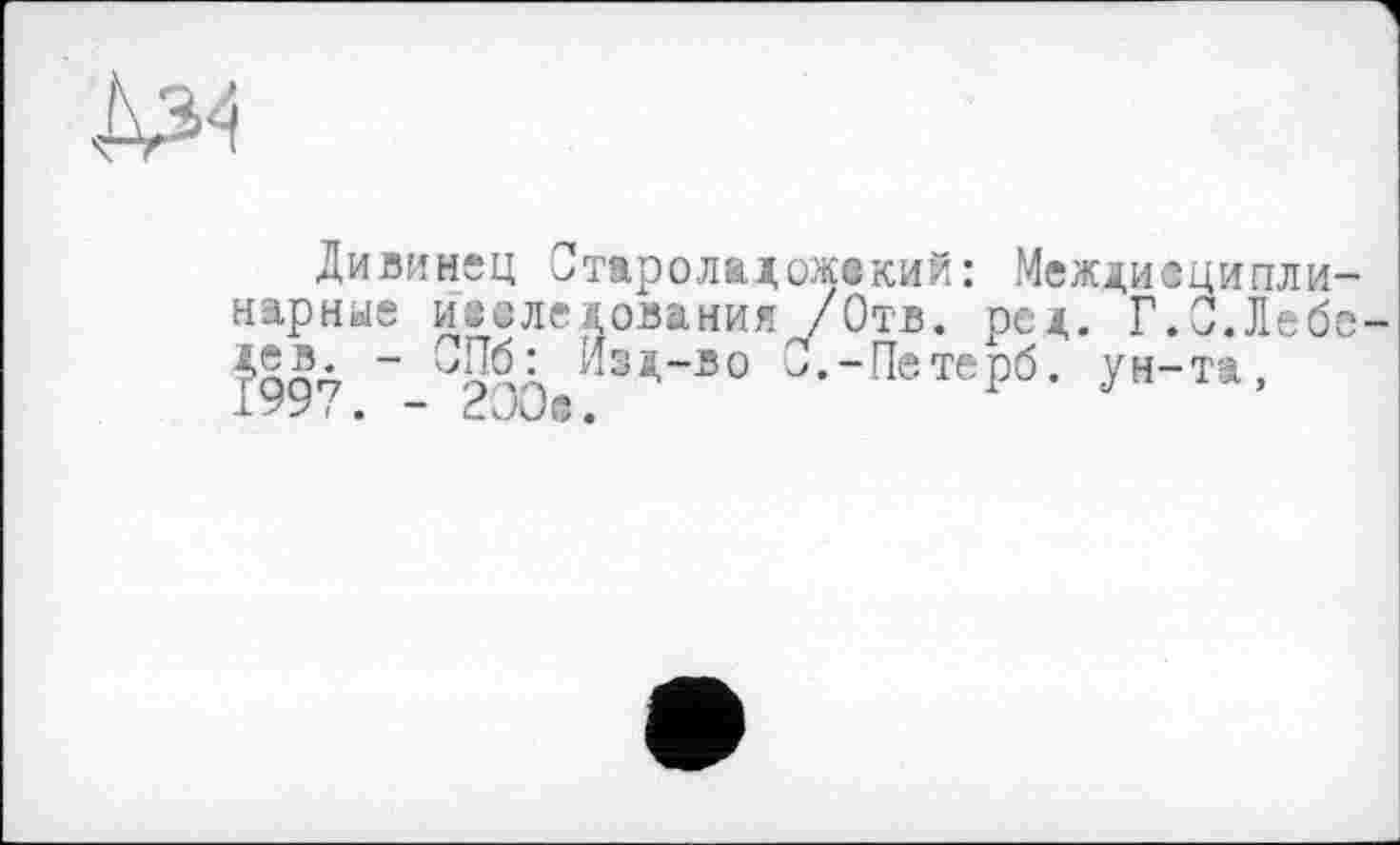 ﻿Дивинец Староладожский: нарные исследования /Отв. І997.--aoô.?w— ®-ш"
Междивципли ед. Г.О.Леб б. ун-та,